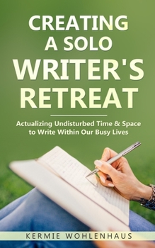 Paperback Creating a Solo Writer's Retreat: Actualizing Undisturbed Time & Space to Write Within Our Busy Lives Book