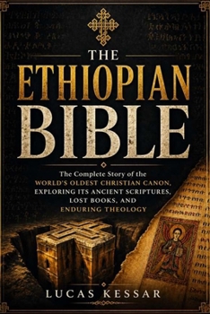 THE ETHIOPIAN BIBLE: The Complete Story of the World’s Oldest Christian Canon, Exploring Its Ancient Scriptures, Lost Books, and Enduring Theology
