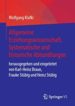 Allgemeine Erziehungswissenschaft. Systematische und historische Abhandlungen: herausgegeben und eingeleitet von Karl-Heinz Braun, Frauke Stübig und Heinz Stübig