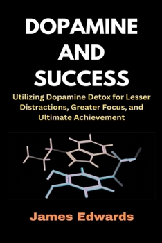Paperback Dopamine and Success: Utilizing Dopamine Detox for Lesser Distractions, Greater Focus, and Ultimate Achievement Book