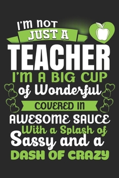 Paperback I'M Not Just A Teacher I'M A Big Cup of Wonderful Covered In Awesome Sauce With A Splash of Sassy And A Dash of Crazy: Lined Writing Notebook, 120 Pag Book