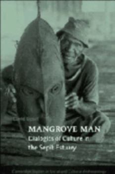 Mangrove Man: Dialogics of Culture in the Sepik Estuary (Cambridge Studies in Social and Cultural Anthropology) - Book #106 of the Cambridge Studies in Social Anthropology