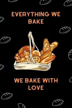 Every Thing We Bake We Bake With Love: Beginners Bread Baking Recipes Lined Journal, Gift for Bakers, Bread Lovers-120 Pages (6"x9") Matte Cover Finish