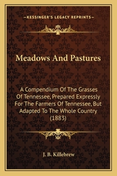Paperback Meadows And Pastures: A Compendium Of The Grasses Of Tennessee, Prepared Expressly For The Farmers Of Tennessee, But Adapted To The Whole Co Book