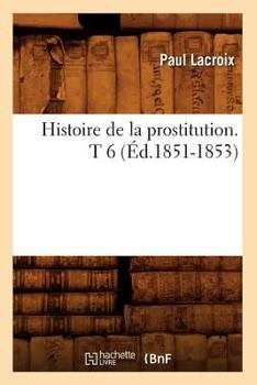 Paperback Histoire de la Prostitution. T 6 (Éd.1851-1853) [French] Book