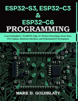 Paperback Esp32 S3, Esp32 C3 & Esp32 C6 Programming: Learn Embedded C, FreeRTOS, Edge AI, Wireless Networking, Secure Boot, OTA Updates, Hardware Interfaces, an Book