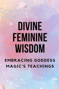 Paperback Divine Feminine Wisdom: Embracing Goddess Magic's Teachings Book