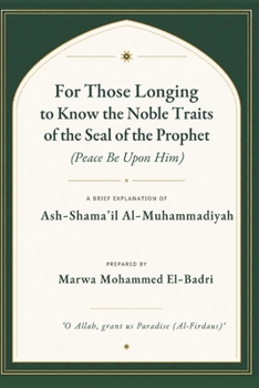For Those Longing to Know the Noble Traits of the Seal of the Prophet (Peace Be Upon Him): A Brief Explanation of Ash-Shama'il Al-Muhammadiyah