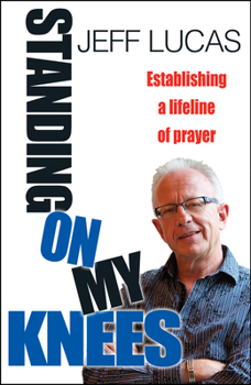 Paperback Standing on My Knees: Establishing a Lifeline of Prayer. Jeff Lucas Book