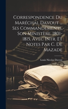 Hardcover Correspondence Du Maréchal Davout ... Ses Commandements, Son Ministère, 1801-1815, Avec Intr. Et Notes Par C. De Mazade [French] Book