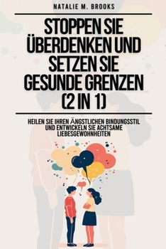 Stoppen Sie Überdenken und setzen Sie gesunde Grenzen (2 in 1): Heilen Sie Ihren ängstlichen Bindungsstil und entwickeln Sie achtsame Liebesgewohnheiten (German Edition)