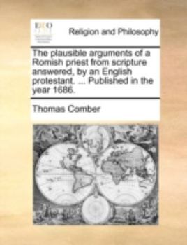 Paperback The Plausible Arguments of a Romish Priest from Scripture Answered, by an English Protestant. ... Published in the Year 1686. Book