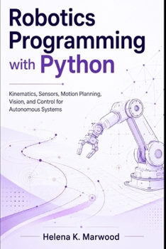 Paperback Robotics Programming with Python: Kinematics, Sensors, Motion Planning, Vision, and Control for Autonomous Systems Book