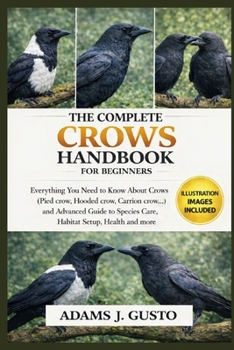 THE COMPLETE CROWS HANDBOOK FOR BEGINNERS: Everything You Need to Know About Crows (Pied crow, Hooded crow, Carrion crow, American crow…) and Advanced ... Species Care, Habitat Setup, Health and more