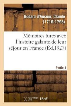 Memoires turcs, avec l'histoire galante de leur séjour en France. Partie 1