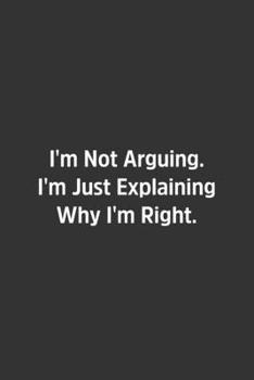 I'm Not Arguing. I'm Just Explaining Why I'm Right.: Lined Notebook / Journal / Diary / Calendar / Planner / Sketchbook / Gift, 108 blank Pages, 6x9, Matte Finish
