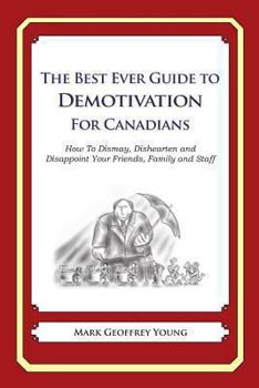 The Best Ever Guide to Demotivation for Canadians: How To Dismay, Dishearten and Disappoint Your Friends, Family and Staff