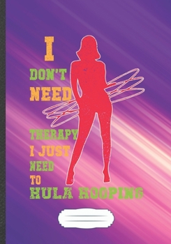 I Don't Need Therapy I Just Need to Hula Hooping: Hula Hoop Blank Lined Notebook/ Journal, Writer Practical Record. Dad Mom Anniversay Gift. Thoughts ... Fashionable Vintage Look 110 Pages B5