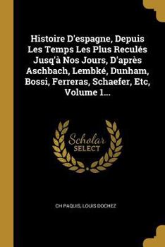 Paperback Histoire D'espagne, Depuis Les Temps Les Plus Reculés Jusq'à Nos Jours, D'après Aschbach, Lembké, Dunham, Bossi, Ferreras, Schaefer, Etc, Volume 1... [French] Book