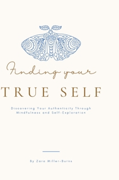 Hardcover Finding your True Self: Discovering Your Authenticity Through Mindfulness and Self-Exploration By Zara Miller-Burns Book