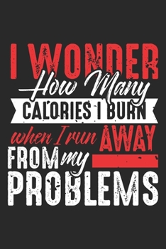 I wonder how many calories I burn when I run away from my Problems: Fitness Hater Calories Diet Avoid Workout Notebook 6x9 Inches 120 dotted pages for notes, drawings, formulas Organizer writing book 