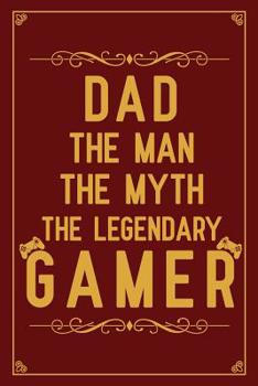 Dad the man the myth the legendary gamer: Notebook to Write in for Father's Day, father's day gift for gamer dad, gamer journal, gamer notebook, gamer dad gifts, Video Games Day gifts