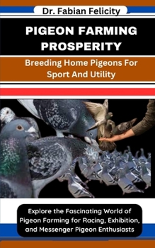 Paperback Pigeon Farming Prosperity: Breeding Home Pigeons For Sport And Utility: Explore the Fascinating World of Pigeon Farming for Racing, Exhibition, a Book