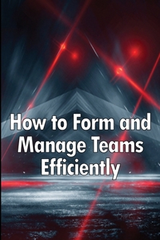 Paperback How to Form and Manage Teams Efficiently: Learn How to Lead People and Help Them Succeed Book