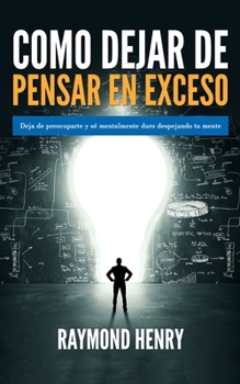Paperback Como dejar de pensar en exceso: Deja de preocuparte y se mentalmente duro despejando tu mente [Spanish] Book