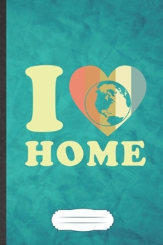 I Home: Funny Save The Earth Blank Lined Notebook Journal For Recycle Nature Lover, Inspirational Saying Unique Special Birthday Gift Cute 6x9 110 Pages