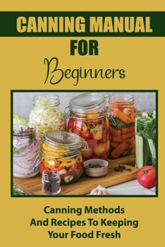 Paperback Canning Manual For Beginners: Canning Methods And Recipes To Keeping Your Food Fresh Book
