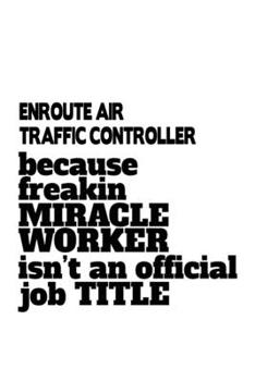 Paperback Enroute Air Traffic Controller Because Freakin Miracle Worker Is Not An Official Job Title: Funny Enroute Air Traffic Controller Notebook, Journal Gif Book
