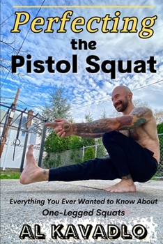 Paperback Perfecting The Pistol Squat: Everything You Ever Wanted to Know About One-Legged Squats Book