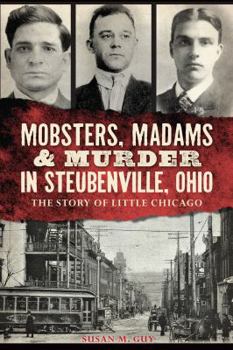 Mobsters, Madams & Murder in Steubenville, Ohio: The Story of Little Chicago - Book  of the True Crime