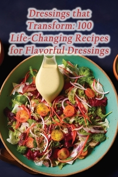 Paperback Dressings that Transform: 100 Life-Changing Recipes for Flavorful Dressings Book