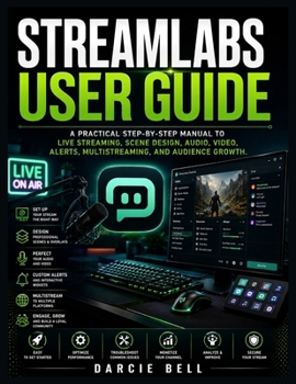 Paperback Streamlabs User Guide: A Practical Step-by-Step Manual to Live Streaming, Scene Design, Audio, Video, Alerts, Multistreaming, and Audience Growth. Book
