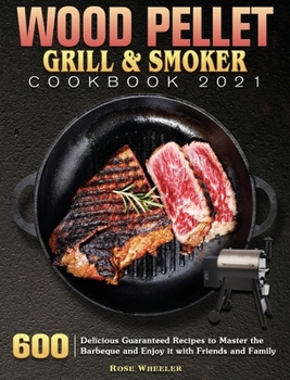 Hardcover Wood Pellet Grill & Smoker Cookbook 2021: 600 Delicious Guaranteed Recipes to Master the Barbeque and Enjoy it with Friends and Family Book