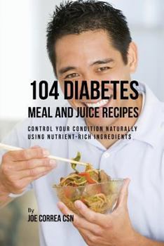Paperback 104 Diabetes Meal and Juice Recipes: Control Your Condition Naturally Using Nutrient-Rich Ingredients Book