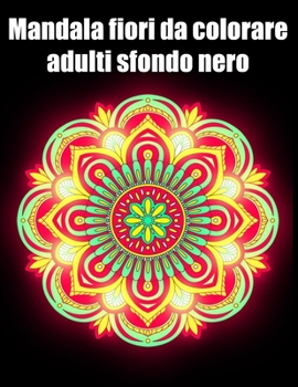Mandala fiori da colorare adulti sfondo nero: libro 30 mandalas fiori grande semplici to complessi da colorare per adulti antistress