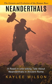 Paperback Neanderthals: The Genesis and Evolution of the Human Race (A Read-in-one-sitting Tale About Neanderthals in Ancient Rome) Book