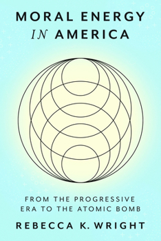 Moral Energy in America: From the Progressive Era to the Atomic Bomb