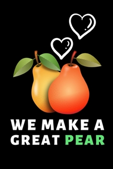 We Make A Great Pear: Funny Fruit Lover Notebook/Journal (6” X 9”)