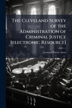 The Cleveland survey of the administration of criminal justice [electronic resource]: an address delivered before the City Club of Cleveland, February 18, 1922