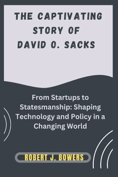 Paperback The captivating Story of David O. Sacks: From Startups to Statesmanship: Shaping Technology and Policy in a Changing World Book