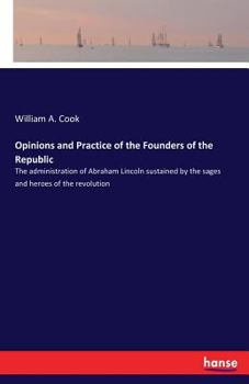 Paperback Opinions and Practice of the Founders of the Republic: The administration of Abraham Lincoln sustained by the sages and heroes of the revolution Book