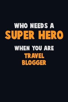 Who Need A SUPER HERO, When You Are Travel blogger: 6X9 Career  Pride 120 pages Writing Notebooks