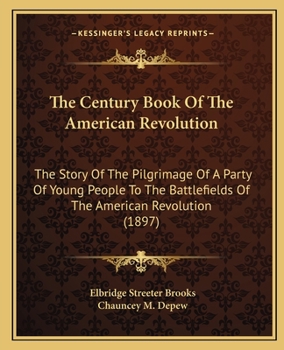 Paperback The Century Book Of The American Revolution: The Story Of The Pilgrimage Of A Party Of Young People To The Battlefields Of The American Revolution (18 Book