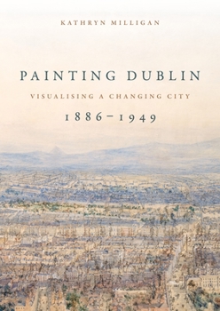 Paperback Painting Dublin, 1886-1949: Visualising a Changing City Book