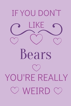 If You Don't Like Bears You're Really Weird: Cute Lined Notepad Gift For Bear Lover
