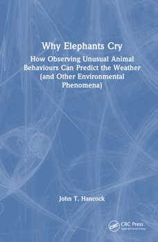 Hardcover Why Elephants Cry: How Observing Unusual Animal Behaviours Can Predict the Weather (and Other Environmental Phenomena) Book